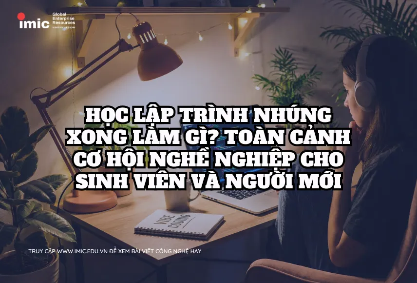 Học lập trình Nhúng xong làm gì? Toàn cảnh cơ hội nghề nghiệp cho sinh viên và người mới